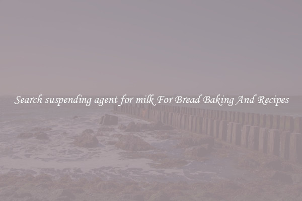 Search suspending agent for milk For Bread Baking And Recipes