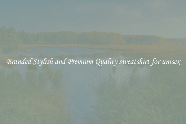 Branded Stylish and Premium Quality sweatshirt for unisex