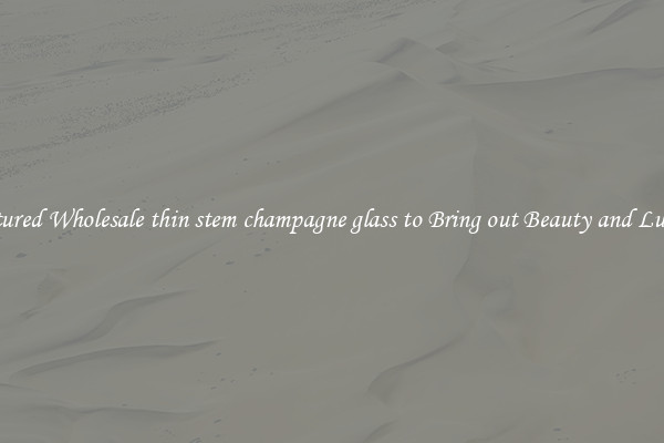 Featured Wholesale thin stem champagne glass to Bring out Beauty and Luxury