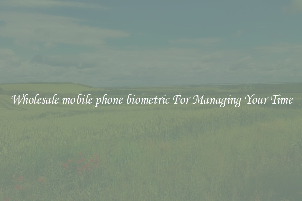 Wholesale mobile phone biometric For Managing Your Time