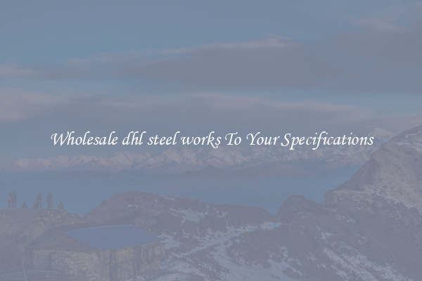Wholesale dhl steel works To Your Specifications