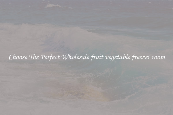 Choose The Perfect Wholesale fruit vegetable freezer room