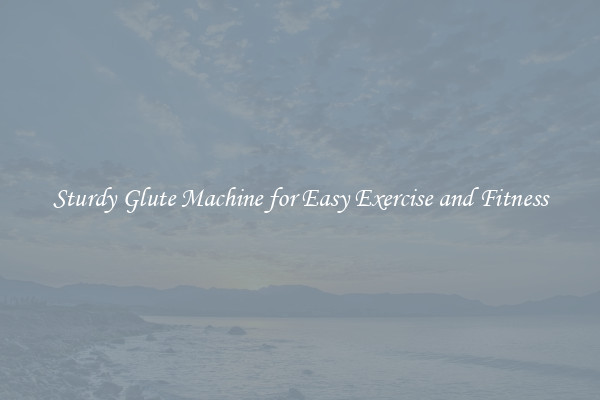 Sturdy Glute Machine for Easy Exercise and Fitness