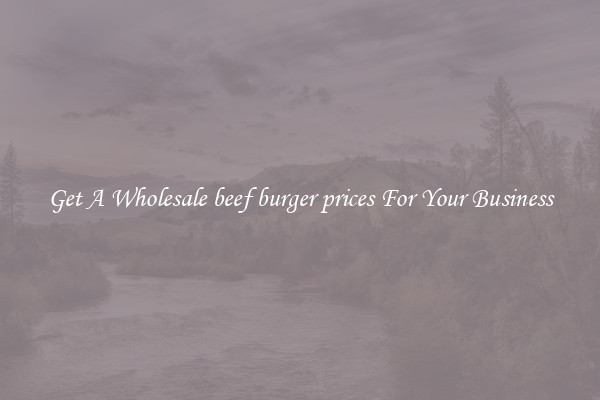 Get A Wholesale beef burger prices For Your Business