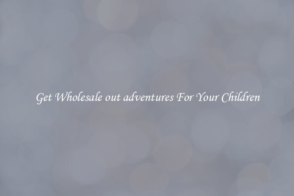 Get Wholesale out adventures For Your Children