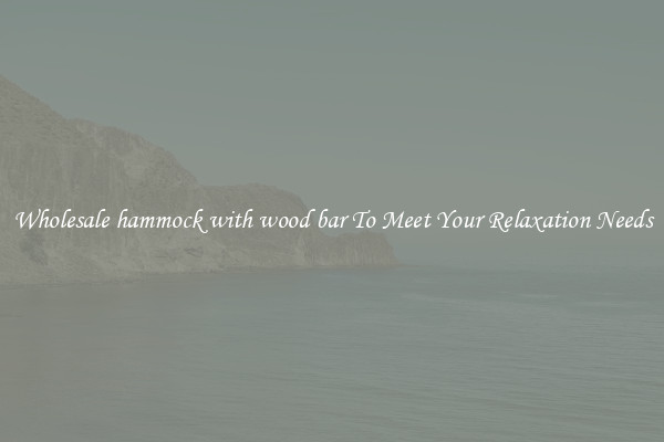 Wholesale hammock with wood bar To Meet Your Relaxation Needs