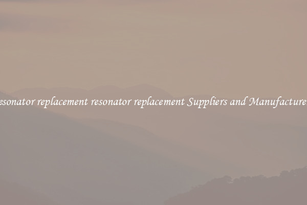 resonator replacement resonator replacement Suppliers and Manufacturers