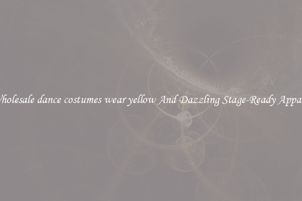 Wholesale dance costumes wear yellow And Dazzling Stage-Ready Apparel