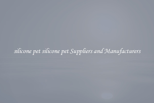 silicone pet silicone pet Suppliers and Manufacturers