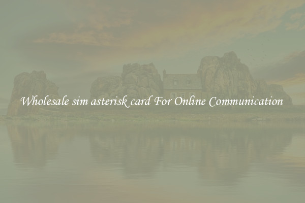 Wholesale sim asterisk card For Online Communication 