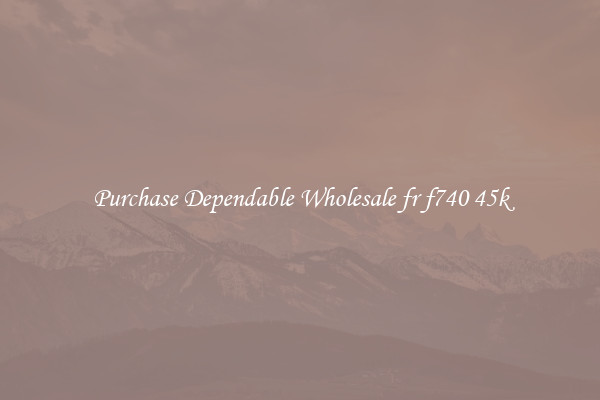 Purchase Dependable Wholesale fr f740 45k