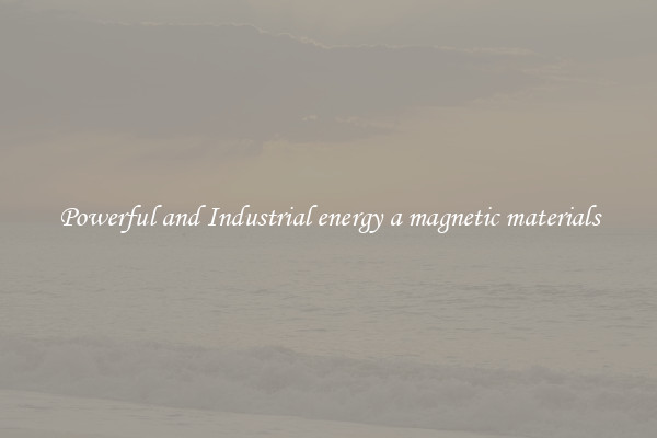 Powerful and Industrial energy a magnetic materials